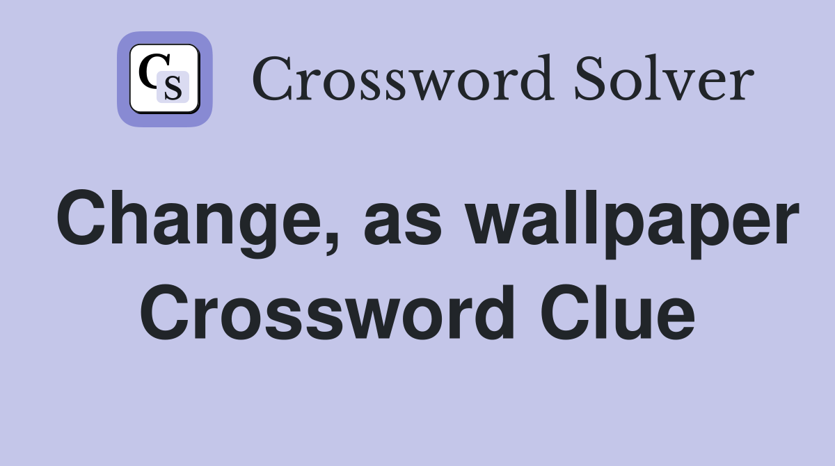Change, as wallpaper Crossword Clue Answers Crossword Solver